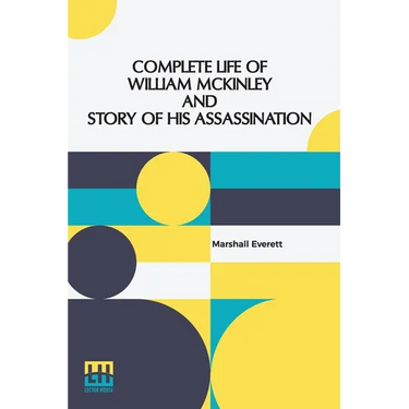 Complete Life Of William Mckinley And Story Of His Assassination: An Authentic And Official Memorial Edition, Containing Every Incident In The Career