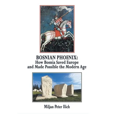 Bosnian Phoenix: How Bosnia Saved Europe and Made Possible the Modern Age