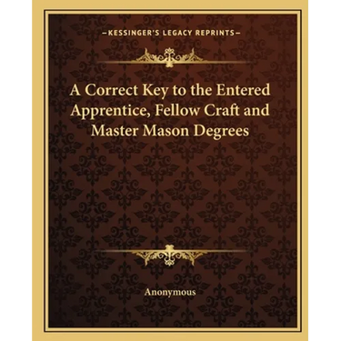 A Correct Key to the Entered Apprentice, Fellow Craft and Master Mason Degrees