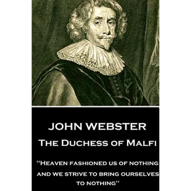 John Webster - The Duchess of Malfi: "Heaven fashioned us of nothing; and we strive to bring ourselves to nothing"