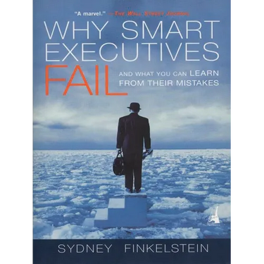 Why Smart Executives Fail: And What You Can Learn from Their Mistakes