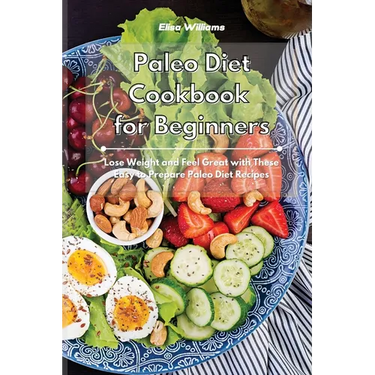 Paleo Diet Cookbook for Beginners: Lose Weight and Feel Great with These Easy to Prepare Paleo Diet Recipes