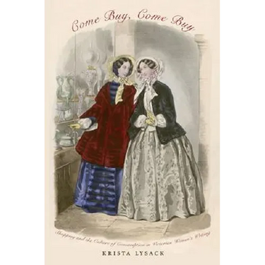 Come Buy, Come Buy: Shopping and the Culture of Consumption in Victorian Women's Writing