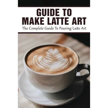 Guide To Make Latte Art: The Complete Guide To Pouring Latte Art: Etching Latte Art Guide