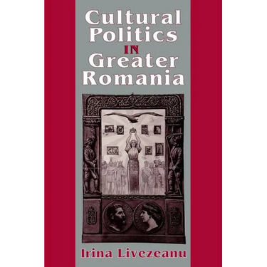 Cultural Politics in Greater Romania: Regionalism, Nation Building, and Ethnic Struggle, 1918 1930