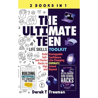 The Ultimate Teen (Life Skills Toolkit): Build Unstoppable Self-Confidence and Master Life-Changing Hacks to DOMINATE High School and Beyond