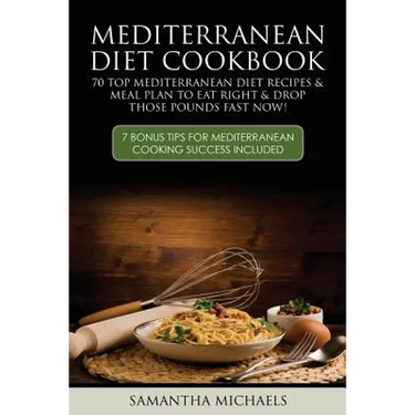 Mediterranean Diet Cookbook: 70 Top Mediterranean Diet Recipes & Meal Plan to Eat Right & Drop Those Pounds Fast Now!: ( 7 Bonus Tips for Mediterra