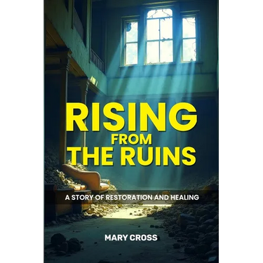 Rising From The Ruins: A Story of Restoration and Healing