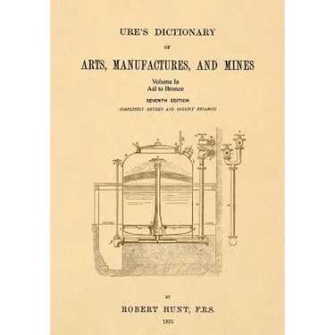 Ure's Dictionary of Arts, Manufactures, and Mines; Volume Ia: Aal to Bronze