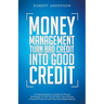 Money Management Turn Bad Credit Into Good Credit A Simple Beginners Guide On Proven Strategies To Get Out Of Debt, Save Money, Personal Finance And F