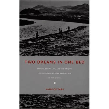 Two Dreams in One Bed: Empire, Social Life, and the Origins of the North Korean Revolution in Manchuria