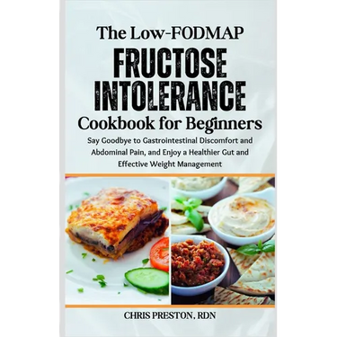 The Low-FODMAP Fructose Intolerance Cookbook for Beginners: Say Goodbye to Gastrointestinal Discomfort and Abdominal Pain, and Enjoy a Healthier Gut a