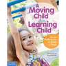 A Moving Child Is a Learning Child: How the Body Teaches the Brain to Think (Birth to Age 7)