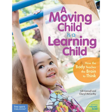 A Moving Child Is a Learning Child: How the Body Teaches the Brain to Think (Birth to Age 7)