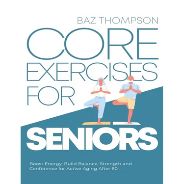 Core Exercises for Seniors: Boost Energy, Build Balance, Strength and Confidence for Active Aging After 60