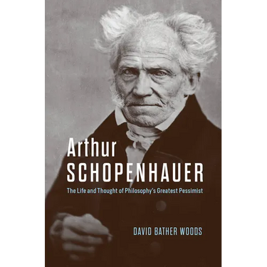 Arthur Schopenhauer: The Life and Thought of Philosophy's Greatest Pessimist