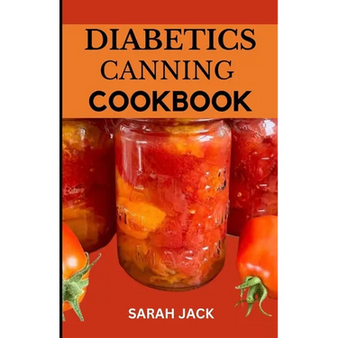 The Diabetics Canning Cookbook: Preserve Health, Preserve Flavor: Canning Recipes for Diabetics