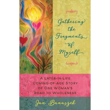 Gathering the Fragments of Myself: A Later-in-Life Coming-of-Age Story of One Woman's Road to Wholeness