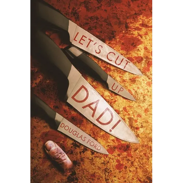 Let's Cut Up Dad! and Other Stories of Transgressive Madness