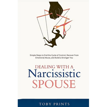 Dealing with a Narcissistic Spouse: Simple Steps to End the Cycle of Control, Recover from Emotional Abuse, and Build a Stronger You