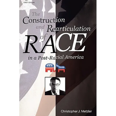 The Construction and Rearticulation of Race in a Post-Racial America