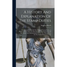 A History And Explanation Of The Stamp Duties: Containing Remarks On The Origin Of Stamp Duties, A History Of The Duties In This Country ... An Explan