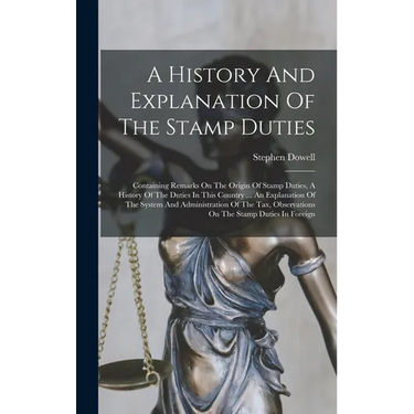 A History And Explanation Of The Stamp Duties: Containing Remarks On The Origin Of Stamp Duties, A History Of The Duties In This Country ... An Explan