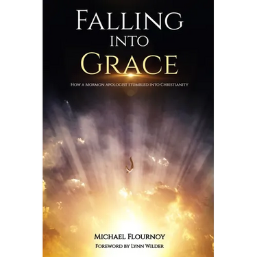 Falling into Grace: How a Mormon Apologist Stumbled into Christianity