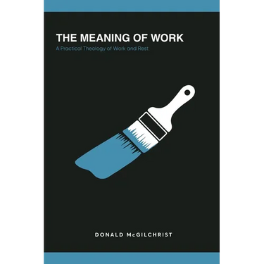 The Meaning of Work: A Practical Theology of Work and Rest