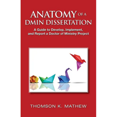 Anatomy of a Dmin Dissertation: A Guide to Develop, Implement, and Report a Doctor of Ministry Project