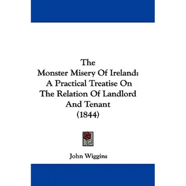 The Monster Misery Of Ireland: A Practical Treatise On The Relation Of Landlord And Tenant (1844)