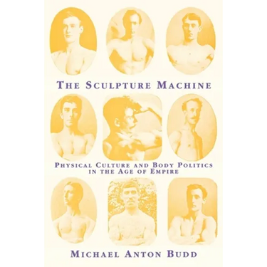 The Sculpture Machine: Physical Culture and Body Politics in the Age of Empire