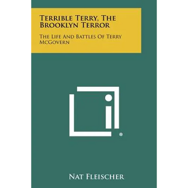 Terrible Terry, The Brooklyn Terror: The Life And Battles Of Terry McGovern