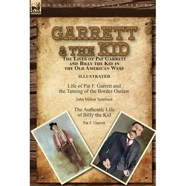 Garrett & the Kid: the Lives of Pat Garrett and Billy the Kid in the Old American West: Life of Pat F. Garrett and the Taming of the Border Outlaw by