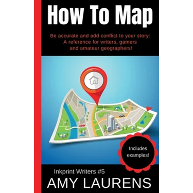 How To Map: Be Accurate And Add Conflict To Your Story, A Reference For Writers, Gamers And Amateur Geographers!