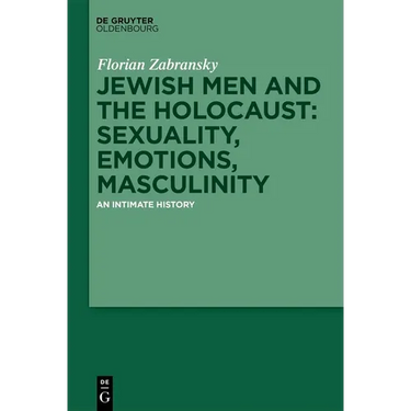 Jewish Men and the Holocaust: Sexuality, Emotions, Masculinity: An Intimate History
