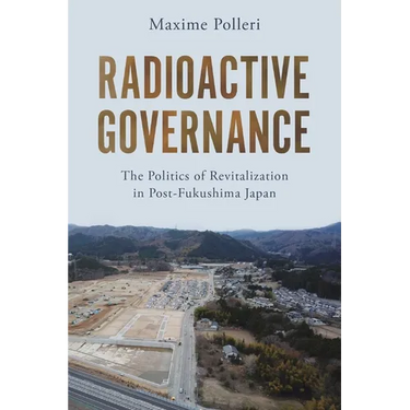Radioactive Governance: The Politics of Revitalization in Post-Fukushima Japan