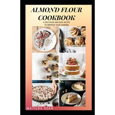 Almond Flour Cookbook: A Delicious gluten free meal recipes for your daily nutritions
