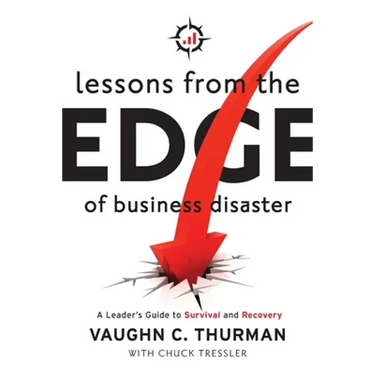 Lessons From The Edge Of Business Disaster: A Leader's Guide to Survival and Recovery