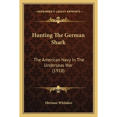 Hunting The German Shark: The American Navy In The Underseas War (1918)
