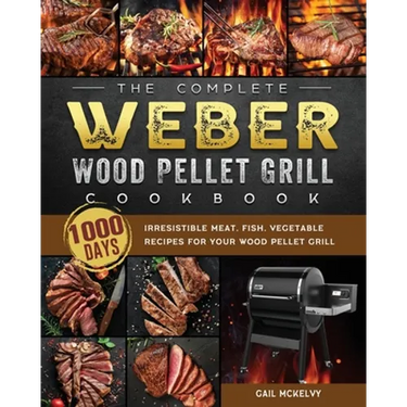 The Complete Weber Wood Pellet Grill Cookbook: 1000-Day Irresistible Meat, Fish, Vegetable Recipes For Your Wood Pellet Grill