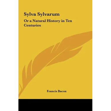 Sylva Sylvarum: Or a Natural History in Ten Centuries