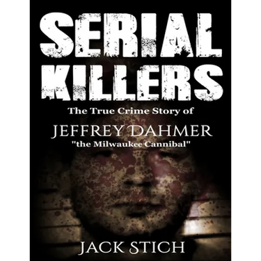 Serial Killers: The True Crime Story of Jeffery Dahmer, The Milwaukee Cannibal