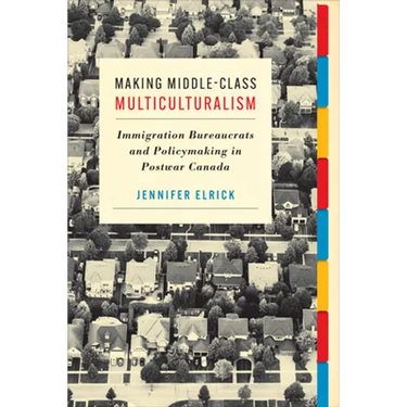 Making Middle-Class Multiculturalism: Immigration Bureaucrats and Policymaking in Postwar Canada