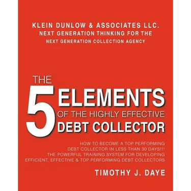 The 5 Elements of the Highly Effective Debt Collector: How to become a Top Performing Debt Collector In Less than 30 Days!!! The Powerful Training Sys