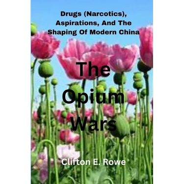 The Opium Wars: Drugs (Narcotics), Aspirations, And The Shaping Of Modern China