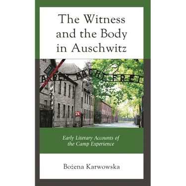 The Witness and the Body in Auschwitz: Early Literary Accounts of the Camp Experience