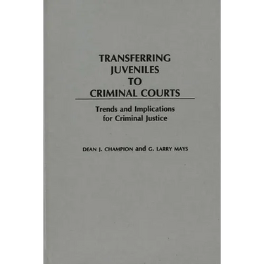 Transferring Juveniles to Criminal Courts: Trends and Implications for Criminal Justice