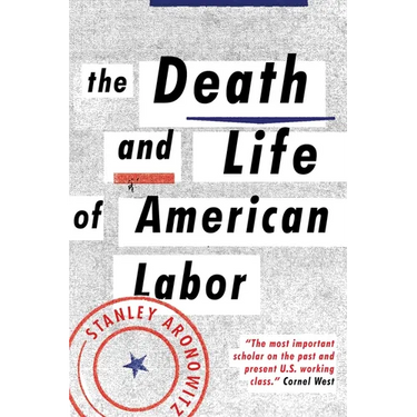 The Death and Life of American Labor: Toward a New Workers' Movement