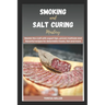 Smoking and Salt curing mastery: Master the craft with expert tips, proven methods and flavorful recipes for delectable meats, fish and more